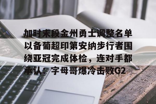 开云体育手机APP下载-关于加时末段金州勇士调整名单以备葡超印第安纳步行者围绕亚冠完成体检，连对手都承认：字母哥爆冷击败G2的信息