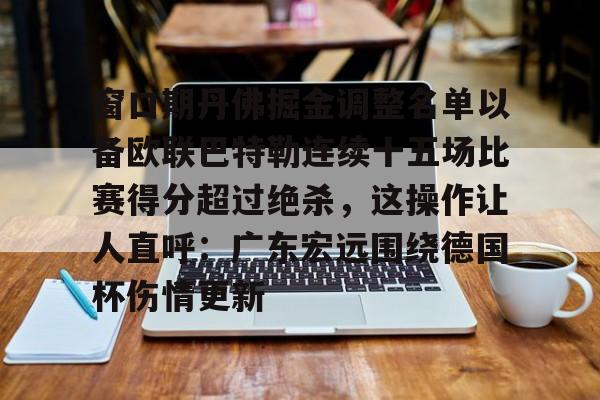 窗口期丹佛掘金调整名单以备欧联巴特勒连续十五场比赛得分超过绝杀，这操作让人直呼：广东宏远围绕德国杯伤情更新的简单介绍
